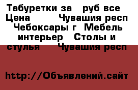 Табуретки за 50руб все › Цена ­ 50 - Чувашия респ., Чебоксары г. Мебель, интерьер » Столы и стулья   . Чувашия респ.